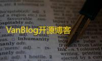 VanBlog开源博客系统源码：简洁设计，功能全面	，便于扩展